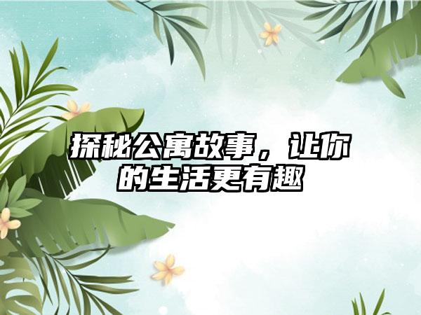 探秘公寓故事，让你的生活更有趣