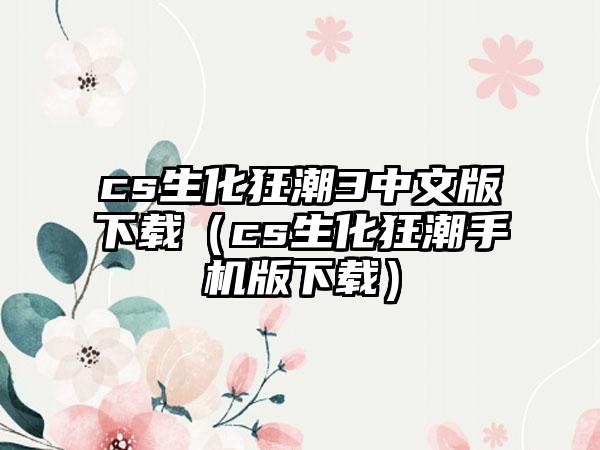 cs生化狂潮3中文版（cs生化狂潮手机版）