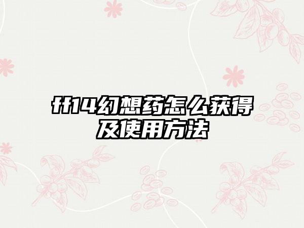 ff14幻想药怎么获得及使用方法