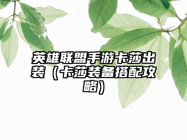 英雄联盟手游卡莎出装（卡莎装备搭配攻略）