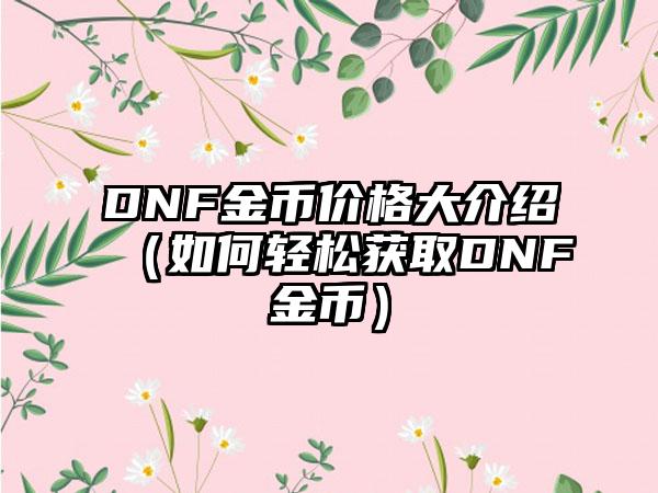 DNF金币价格大介绍（如何轻松获取DNF金币）