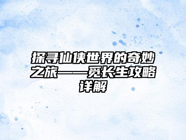 探寻仙侠世界的奇妙之旅——觅长生攻略详解