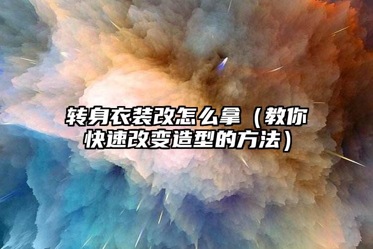 转身衣装改怎么拿（教你快速改变造型的方法）