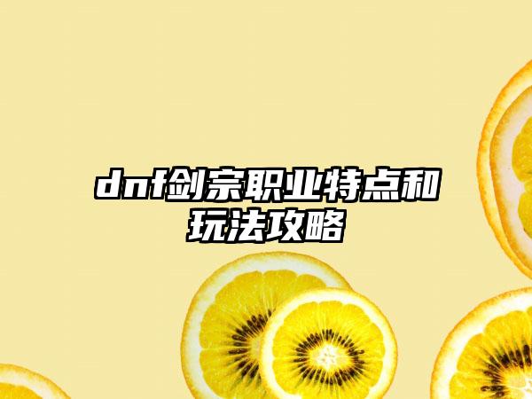 dnf剑宗职业特点和玩法攻略