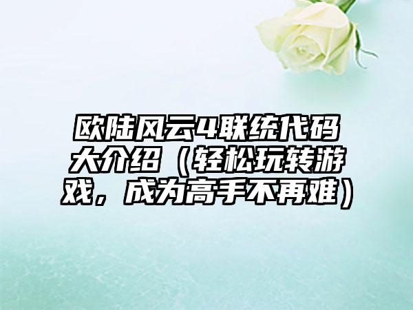 欧陆风云4联统代码大介绍（轻松玩转游戏，成为高手不再难）