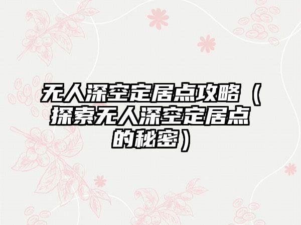 无人深空定居点攻略（探索无人深空定居点的秘密）