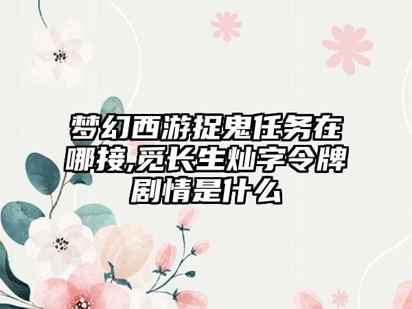 梦幻西游捉鬼任务在哪接,觅长生灿字令牌剧情是什么