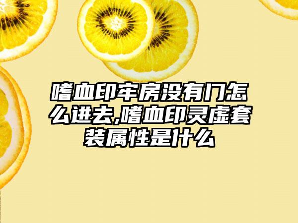 嗜血印牢房没有门怎么进去,嗜血印灵虚套装属性是什么