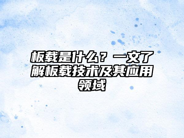 板载是什么？一文了解板载技术及其应用领域
