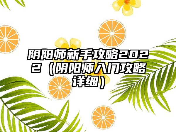 阴阳师新手攻略2022（阴阳师入门攻略详细）