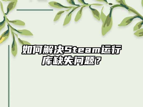 如何解决Steam运行库缺失问题？