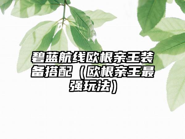 碧蓝航线欧根亲王装备搭配（欧根亲王最强玩法）