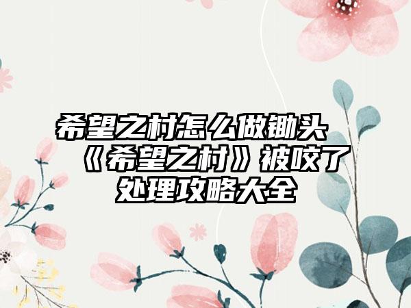 希望之村怎么做锄头《希望之村》被咬了处理攻略大全