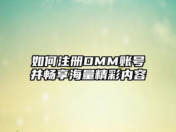 如何注册DMM账号并畅享海量精彩内容