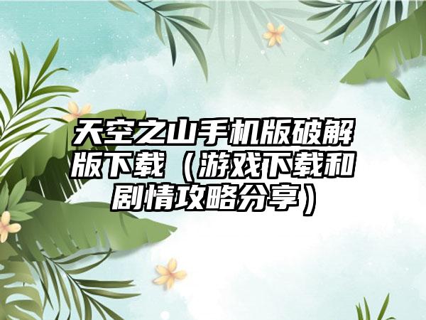 天空之山手机版破解版（游戏和剧情攻略分享）