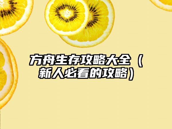 方舟生存攻略大全（新人必看的攻略）