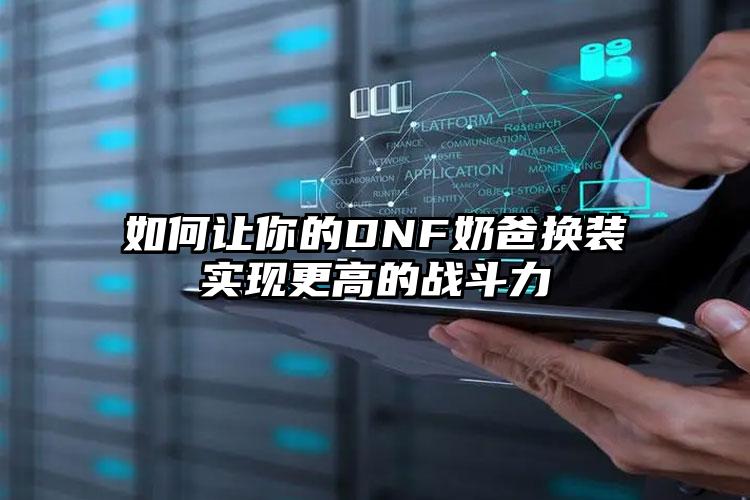 如何让你的DNF奶爸换装实现更高的战斗力