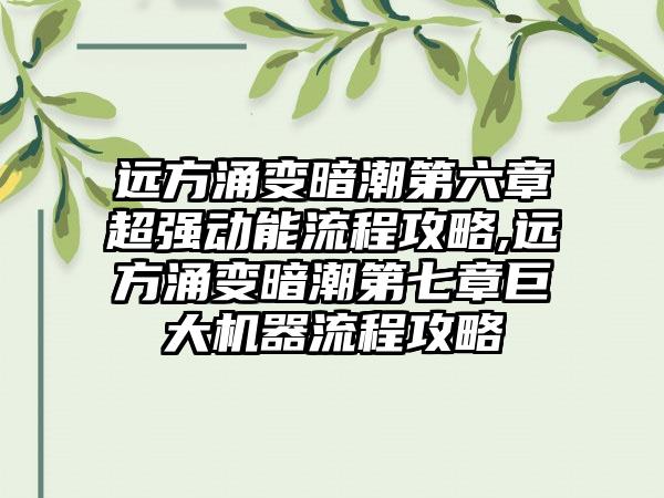 远方涌变暗潮第六章超强动能流程攻略,远方涌变暗潮第七章巨大机器流程攻略