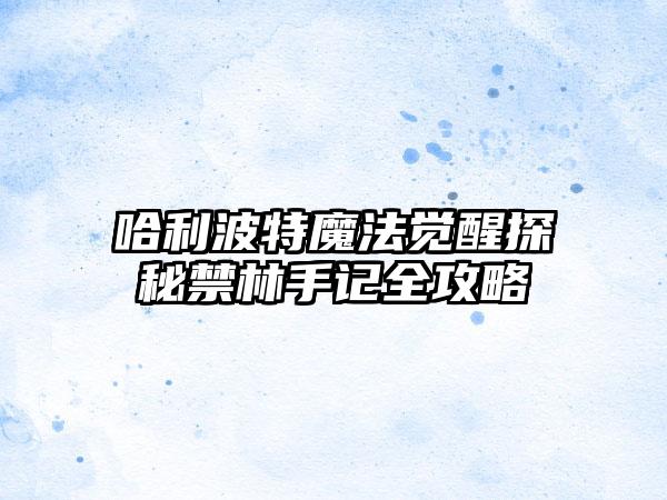 哈利波特魔法觉醒探秘禁林手记全攻略