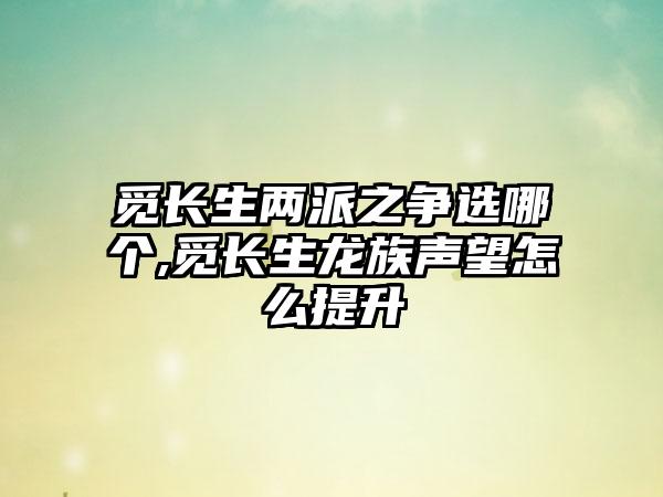 觅长生两派之争选哪个,觅长生龙族声望怎么提升