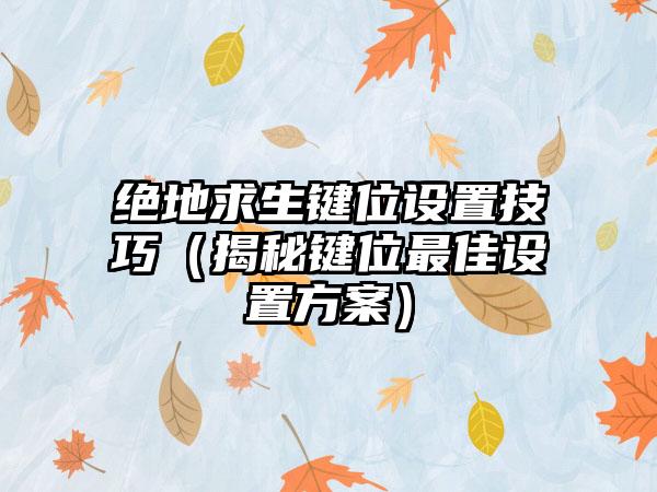 绝地求生键位设置技巧（揭秘键位最佳设置方案）