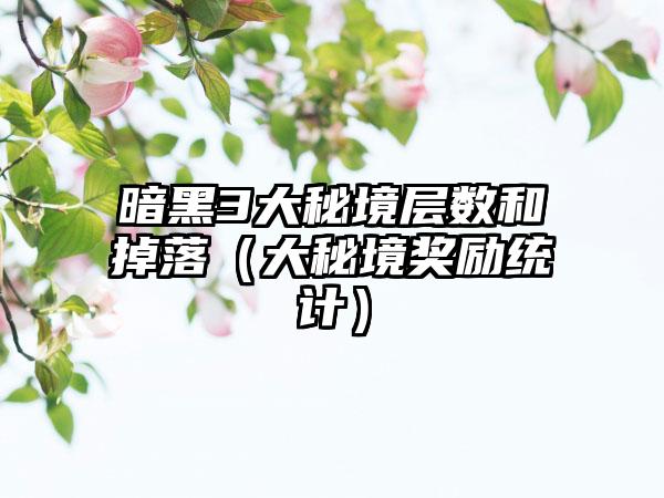 暗黑3大秘境层数和掉落（大秘境奖励统计）
