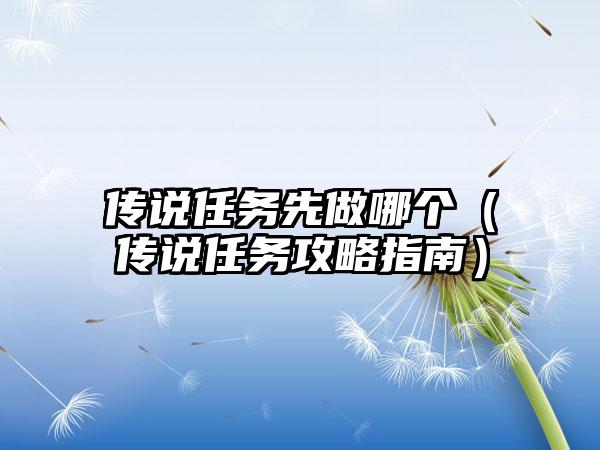 传说任务先做哪个（传说任务攻略指南）