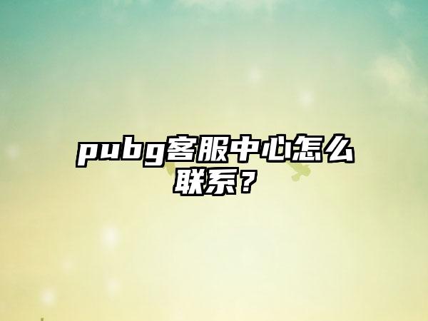 pubg客服中心怎么联系？
