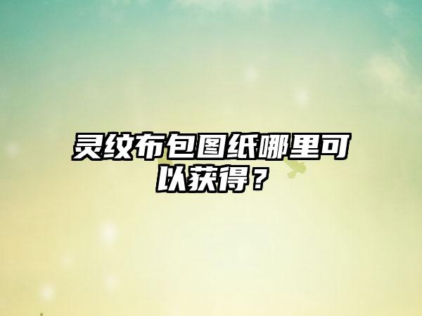 灵纹布包图纸哪里可以获得？