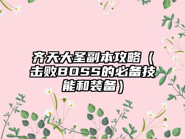 齐天大圣副本攻略（击败BOSS的必备技能和装备）