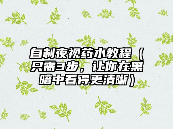 自制夜视药水教程（只需3步，让你在黑暗中看得更清晰）