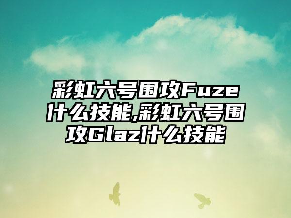彩虹六号围攻Fuze什么技能,彩虹六号围攻Glaz什么技能