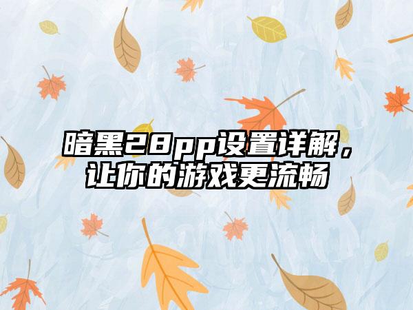 暗黑28pp设置详解，让你的游戏更流畅