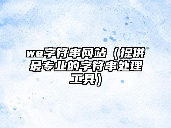 wa字符串网站（提供最专业的字符串处理工具）