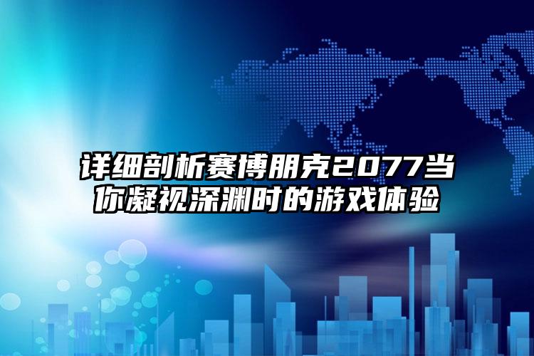 详细剖析赛博朋克2077当你凝视深渊时的游戏体验