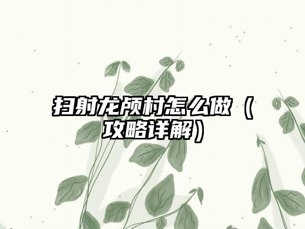 扫射龙颅村怎么做（攻略详解）