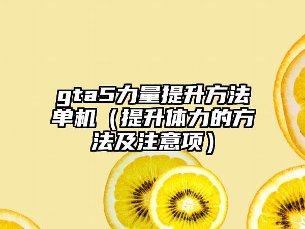 gta5力量提升方法单机（提升体力的方法及注意项）