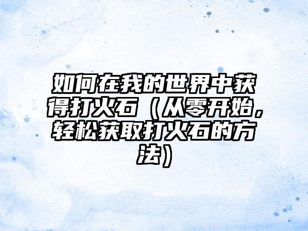 如何在我的世界中获得打火石（从零开始，轻松获取打火石的方法）