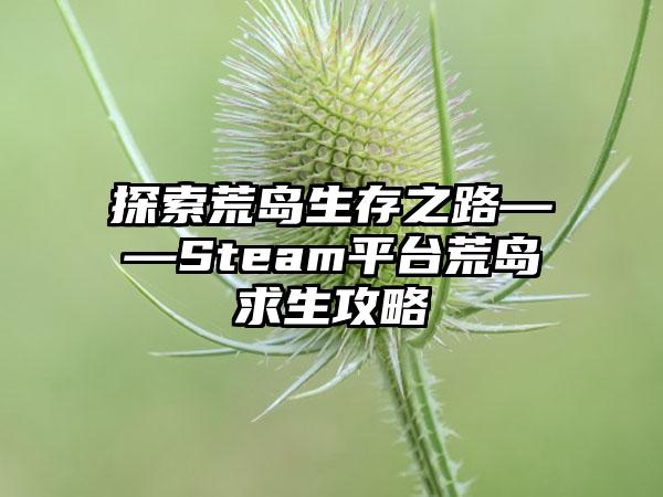 探索荒岛生存之路——Steam平台荒岛求生攻略