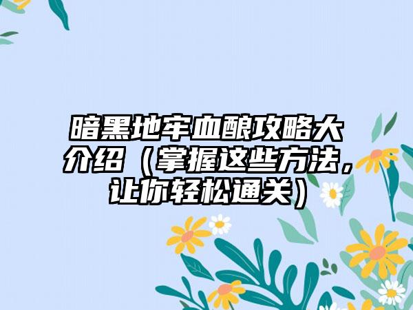 暗黑地牢血酿攻略大介绍（掌握这些方法，让你轻松通关）