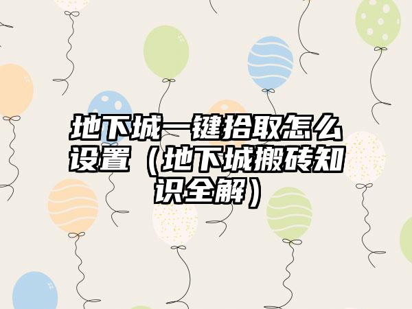 地下城一键拾取怎么设置（地下城搬砖知识全解）