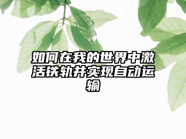 如何在我的世界中激活铁轨并实现自动运输
