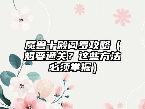 魔兽十殿阎罗攻略（想要通关？这些方法必须掌握）