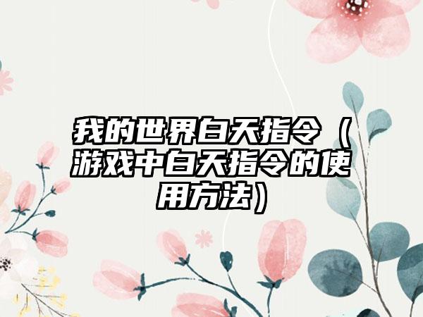 我的世界白天指令（游戏中白天指令的使用方法）