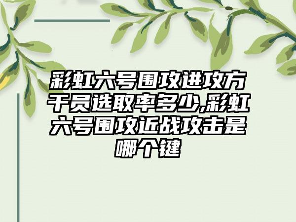 彩虹六号围攻进攻方干员选取率多少,彩虹六号围攻近战攻击是哪个键