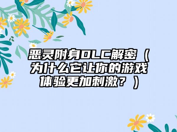 恶灵附身DLC解密（为什么它让你的游戏体验更加刺激？）