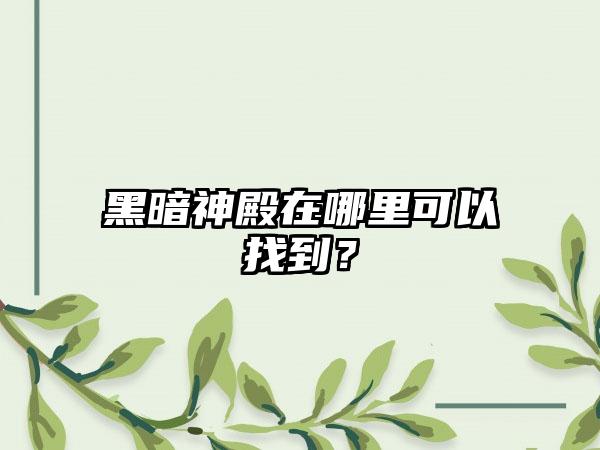 黑暗神殿在哪里可以找到？