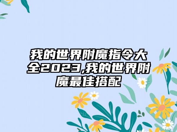 我的世界附魔指令大全2023,我的世界附魔最佳搭配