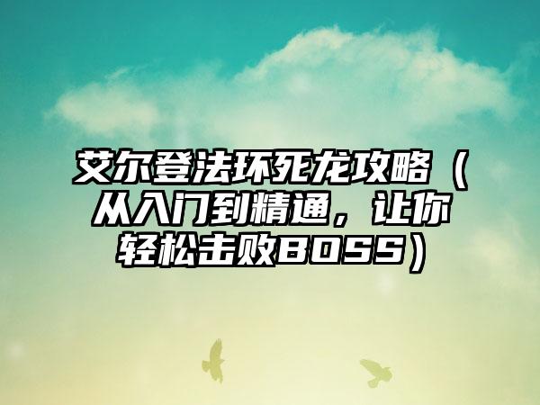 艾尔登法环死龙攻略（从入门到精通，让你轻松击败BOSS）