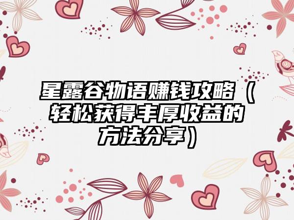 星露谷物语赚钱攻略（轻松获得丰厚收益的方法分享）